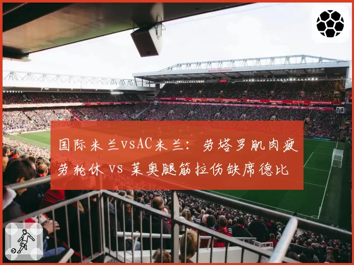 国际米兰vsAC米兰：劳塔罗肌肉疲劳轮休 vs 莱奥腿筋拉伤缺席德比