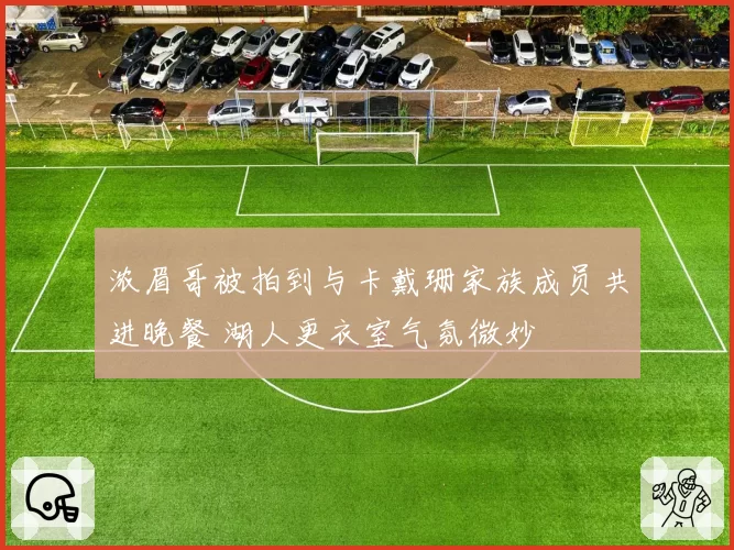 浓眉哥被拍到与卡戴珊家族成员共进晚餐 湖人更衣室气氛微妙