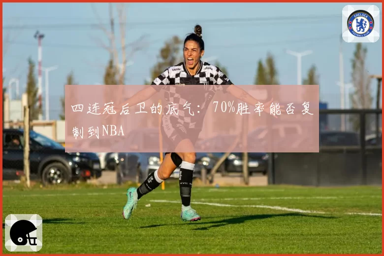 四连冠后卫的底气：70%胜率能否复制到NBA