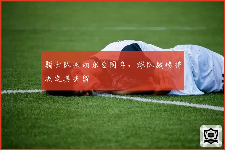 骑士队米切尔合同年,球队战绩将决定其去留