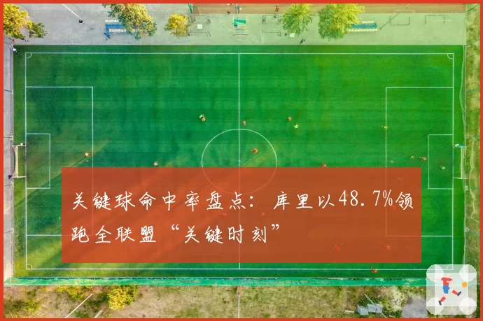 关键球命中率盘点：库里以48.7%领跑全联盟“关键时刻”