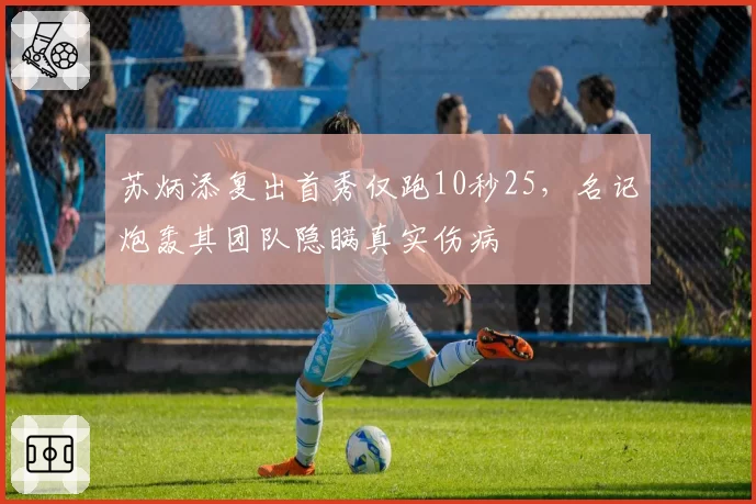 苏炳添复出首秀仅跑10秒25,名记炮轰其团队隐瞒真实伤病