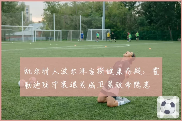 凯尔特人波尔津吉斯健康存疑，霍勒迪防守衰退或成卫冕致命隐患