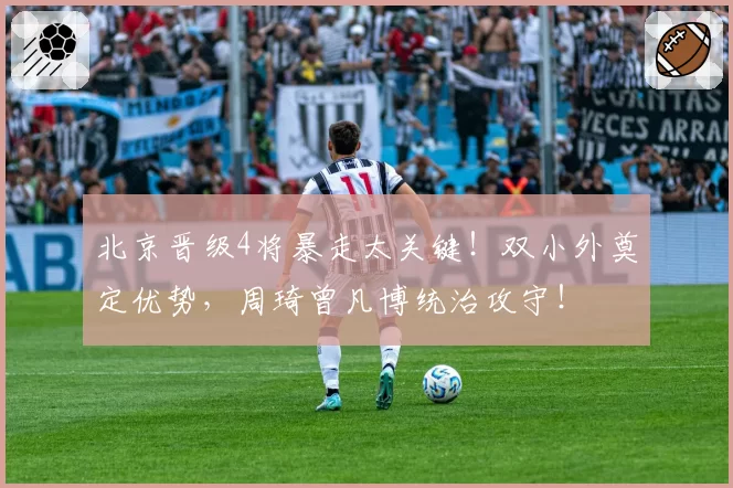 北京晋级4将暴走太关键！双小外奠定优势，周琦曾凡博统治攻守！