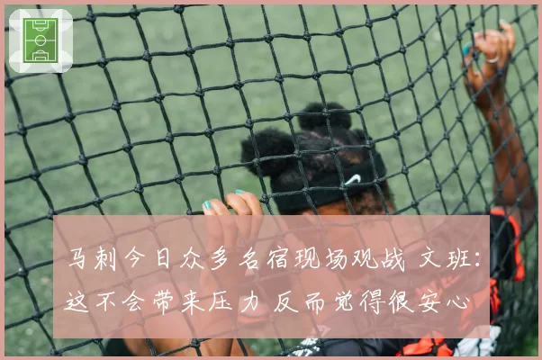 马刺今日众多名宿现场观战 文班：这不会带来压力 反而觉得很安心