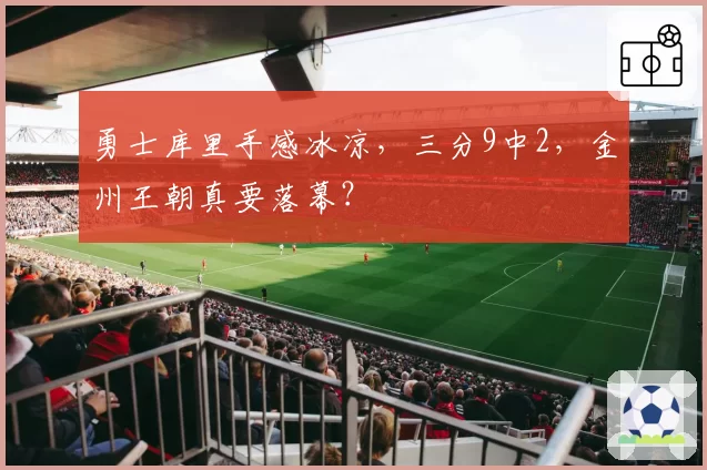 勇士库里手感冰凉,三分9中2,金州王朝真要落幕?