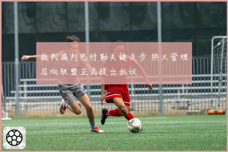 裁判漏判巴特勒关键走步 热火管理层向联盟正式提出抗议