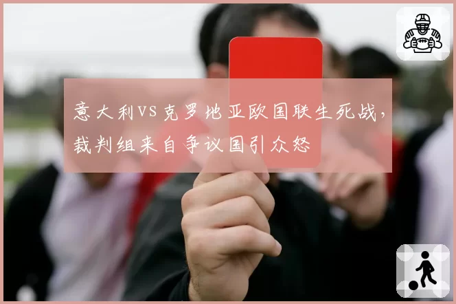 意大利vs克罗地亚欧国联生死战，裁判组来自争议国引众怒