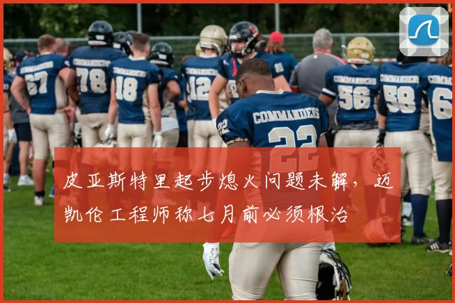 皮亚斯特里起步熄火问题未解，迈凯伦工程师称七月前必须根治