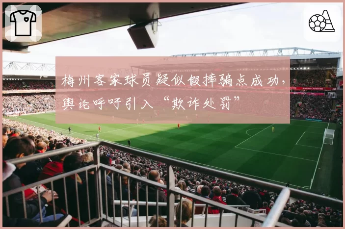 梅州客家球员疑似假摔骗点成功，舆论呼吁引入“欺诈处罚”