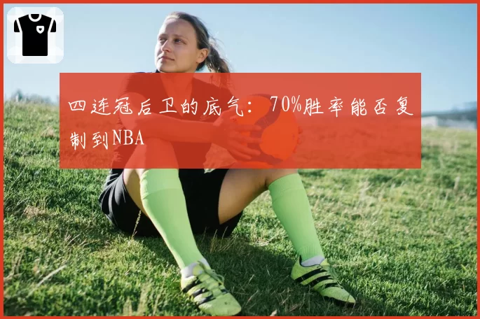 四连冠后卫的底气：70%胜率能否复制到NBA